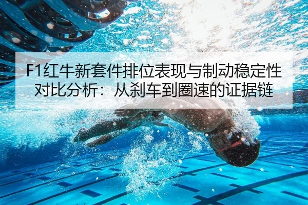 F1红牛新套件排位表现与制动稳定性对比分析：从刹车到圈速的证据链