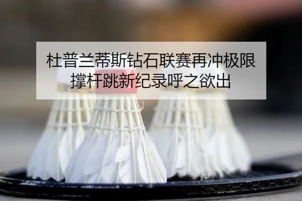 杜普兰蒂斯钻石联赛再冲极限 撑杆跳新纪录呼之欲出